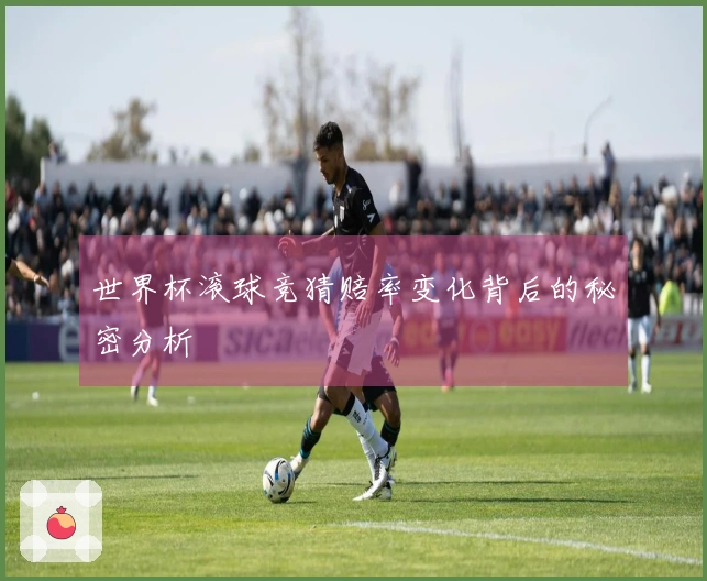 世界杯滚球竞猜赔率变化背后的秘密分析
