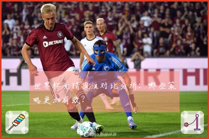 世界杯竞猜投注对比分析：哪些策略更加有效？