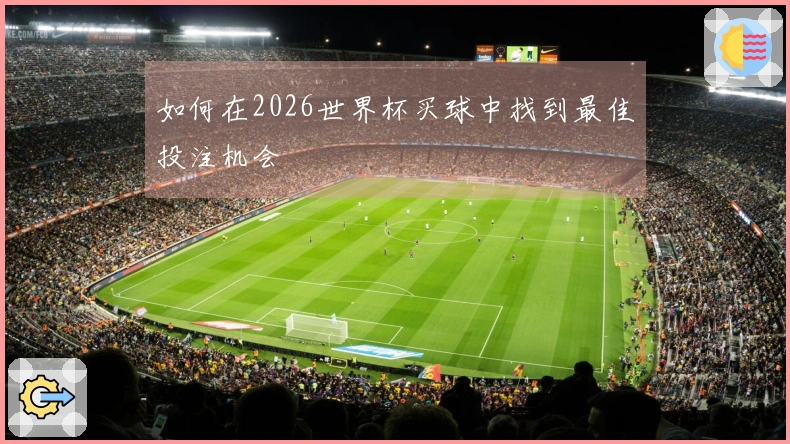 如何在2026世界杯买球中找到最佳投注机会