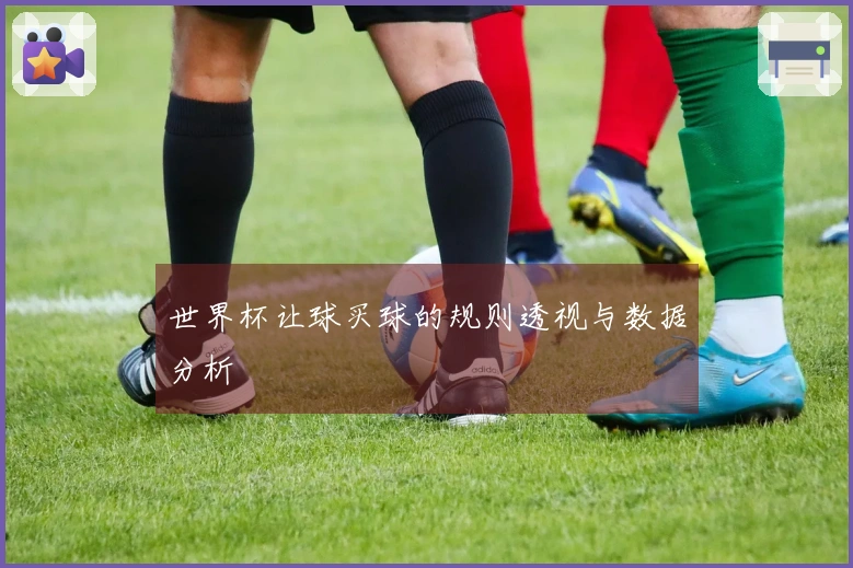 世界杯让球买球的规则透视与数据分析
