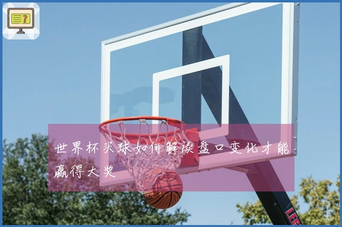 世界杯买球如何解读盘口变化才能赢得大奖