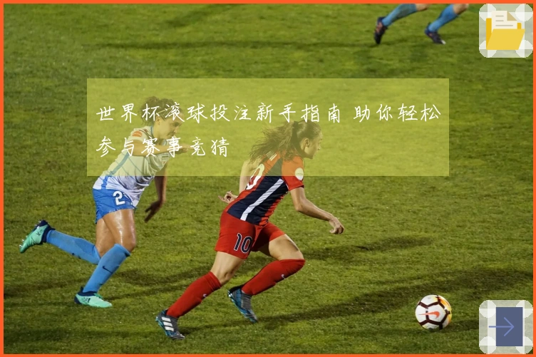 世界杯滚球投注新手指南 助你轻松参与赛事竞猜