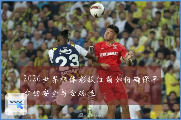 2026世界杯体彩投注前如何确保平台的安全与合规性