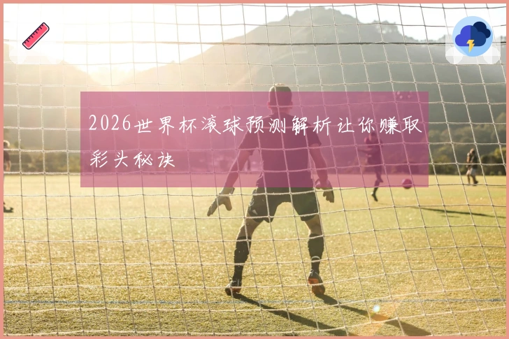 2026世界杯滚球预测解析让你赚取彩头秘诀