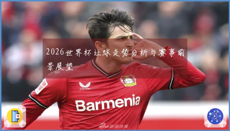 2026世界杯让球走势分析与赛事前景展望