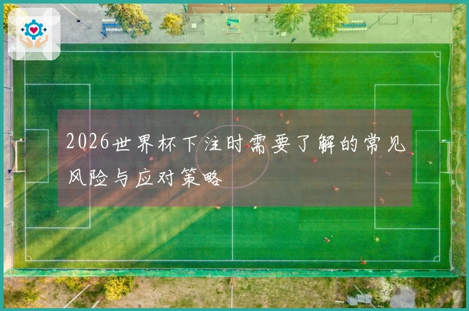 2026世界杯下注时需要了解的常见风险与应对策略