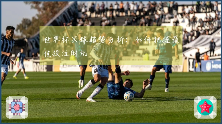 世界杯买球趋势分析：如何把握最佳投注时机